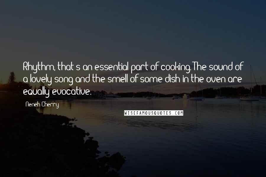 Neneh Cherry Quotes: Rhythm, that's an essential part of cooking. The sound of a lovely song and the smell of some dish in the oven are equally evocative.