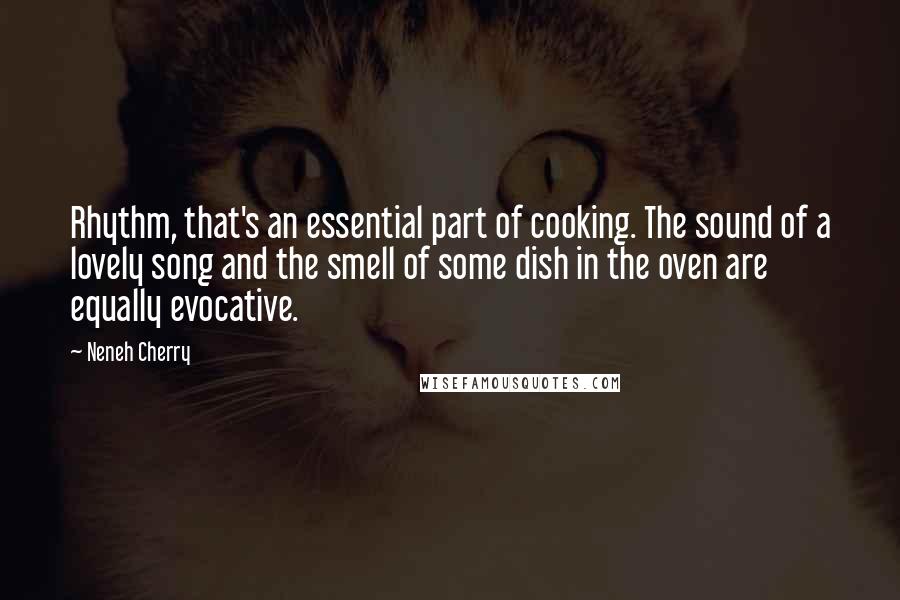 Neneh Cherry Quotes: Rhythm, that's an essential part of cooking. The sound of a lovely song and the smell of some dish in the oven are equally evocative.