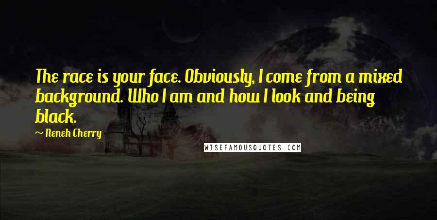 Neneh Cherry Quotes: The race is your face. Obviously, I come from a mixed background. Who I am and how I look and being black.