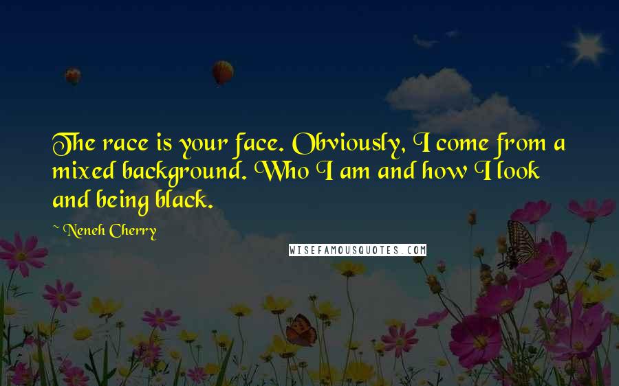 Neneh Cherry Quotes: The race is your face. Obviously, I come from a mixed background. Who I am and how I look and being black.