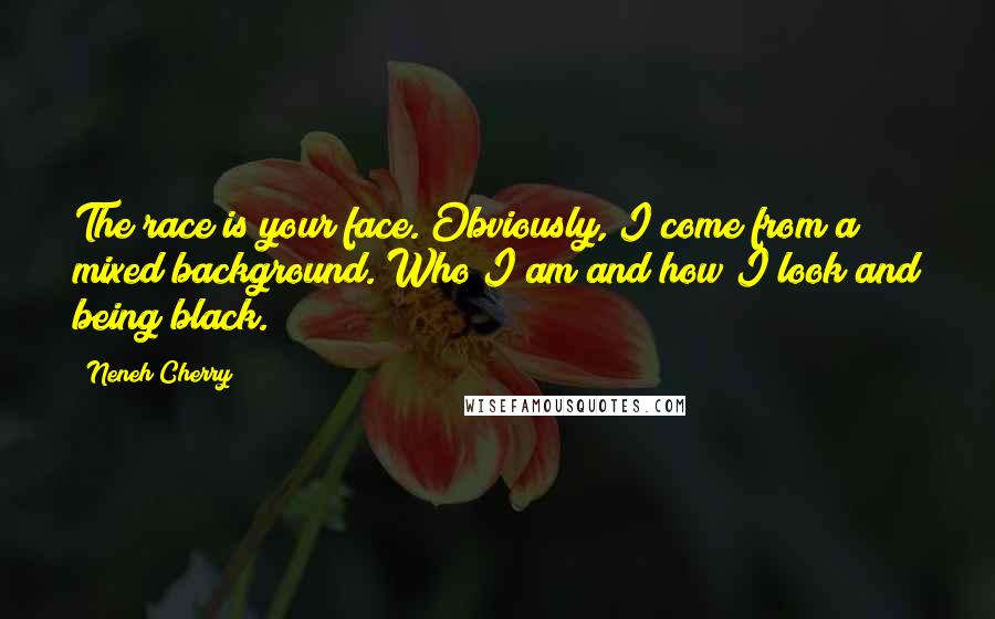 Neneh Cherry Quotes: The race is your face. Obviously, I come from a mixed background. Who I am and how I look and being black.