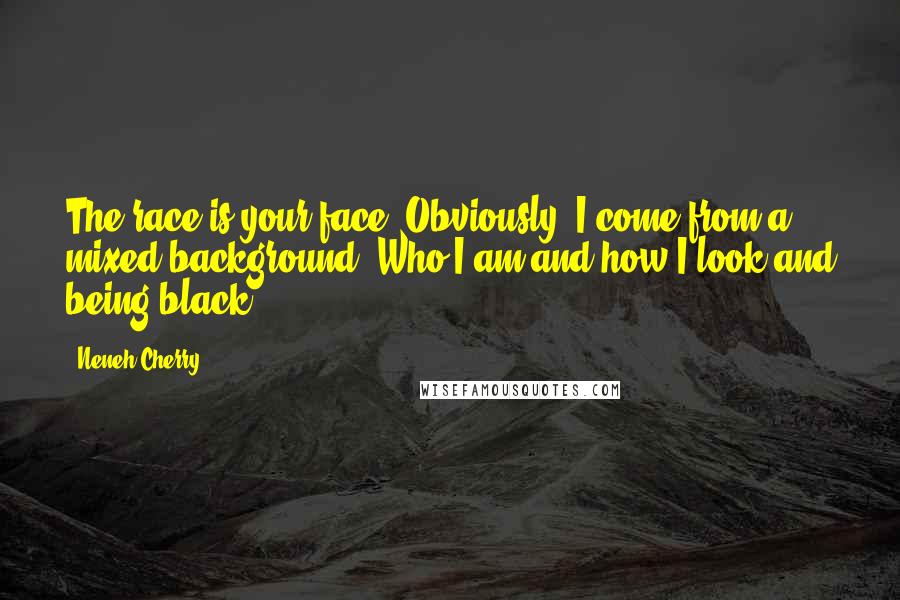 Neneh Cherry Quotes: The race is your face. Obviously, I come from a mixed background. Who I am and how I look and being black.