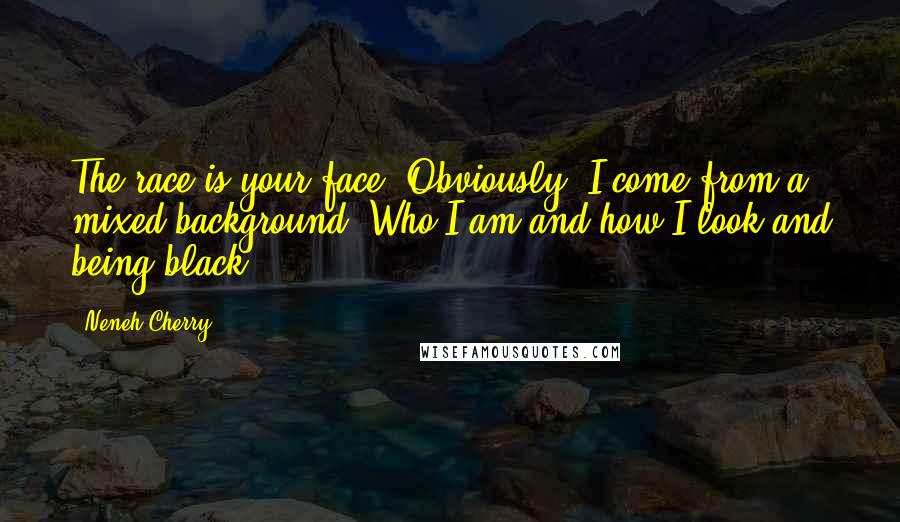 Neneh Cherry Quotes: The race is your face. Obviously, I come from a mixed background. Who I am and how I look and being black.