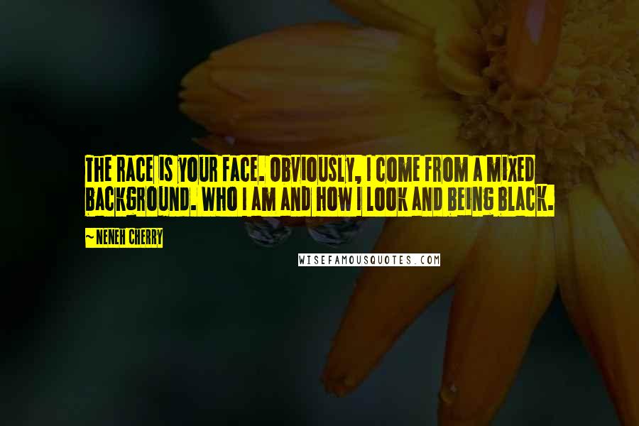 Neneh Cherry Quotes: The race is your face. Obviously, I come from a mixed background. Who I am and how I look and being black.