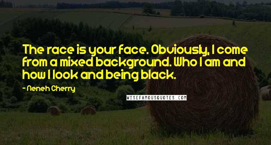 Neneh Cherry Quotes: The race is your face. Obviously, I come from a mixed background. Who I am and how I look and being black.