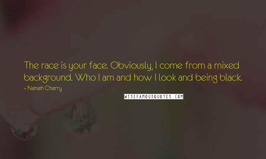 Neneh Cherry Quotes: The race is your face. Obviously, I come from a mixed background. Who I am and how I look and being black.