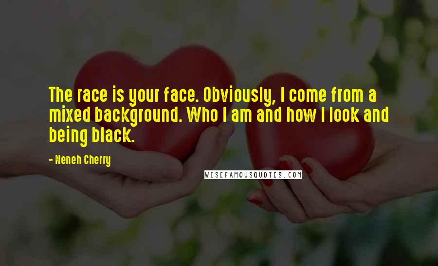 Neneh Cherry Quotes: The race is your face. Obviously, I come from a mixed background. Who I am and how I look and being black.