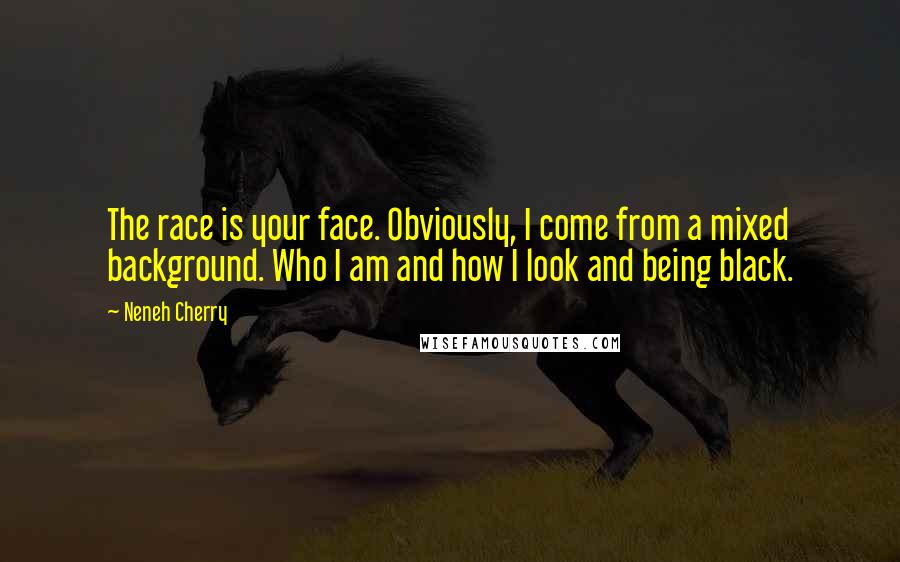Neneh Cherry Quotes: The race is your face. Obviously, I come from a mixed background. Who I am and how I look and being black.