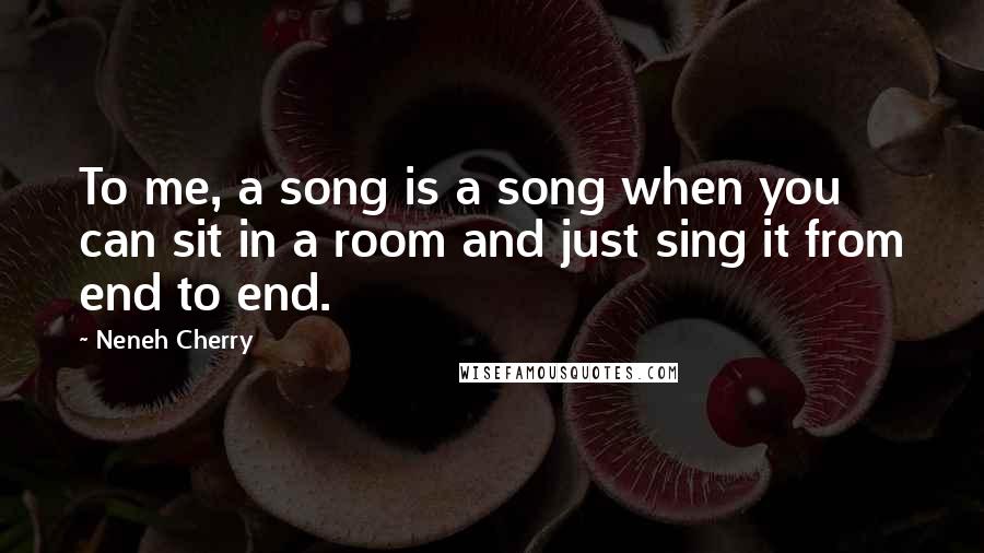 Neneh Cherry Quotes: To me, a song is a song when you can sit in a room and just sing it from end to end.