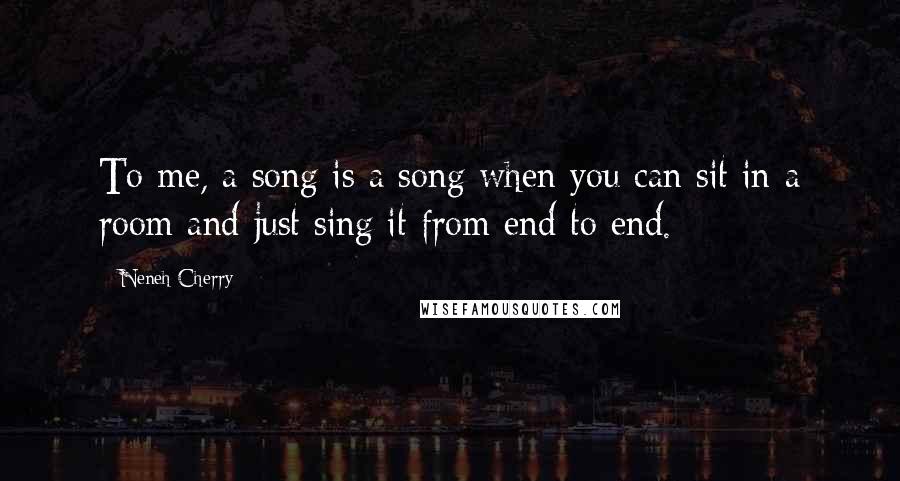 Neneh Cherry Quotes: To me, a song is a song when you can sit in a room and just sing it from end to end.