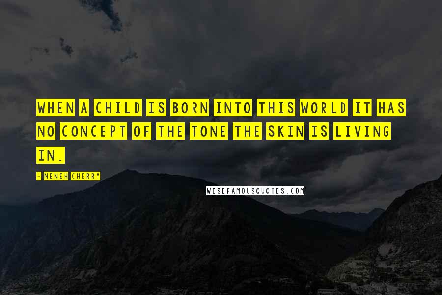 Neneh Cherry Quotes: When a child is born into this world it has no concept of the tone the skin is living in.