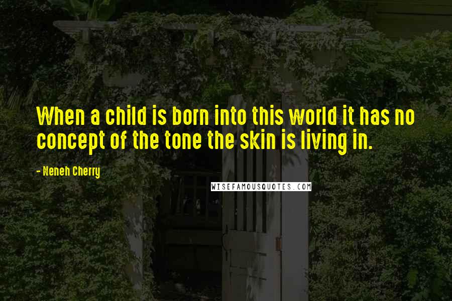 Neneh Cherry Quotes: When a child is born into this world it has no concept of the tone the skin is living in.