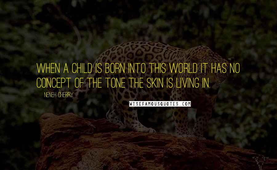 Neneh Cherry Quotes: When a child is born into this world it has no concept of the tone the skin is living in.