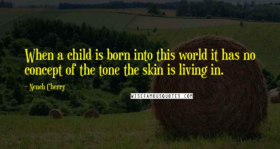 Neneh Cherry Quotes: When a child is born into this world it has no concept of the tone the skin is living in.