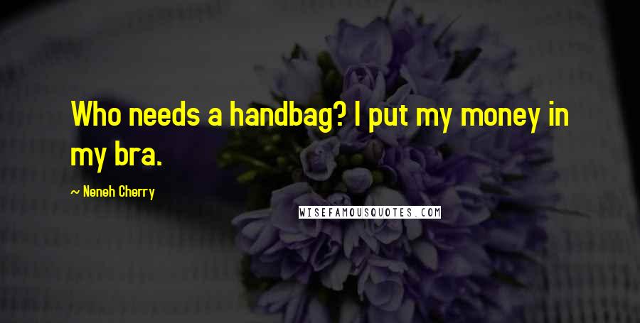 Neneh Cherry Quotes: Who needs a handbag? I put my money in my bra.