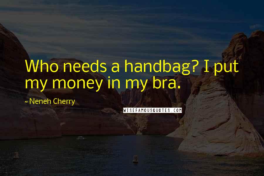 Neneh Cherry Quotes: Who needs a handbag? I put my money in my bra.