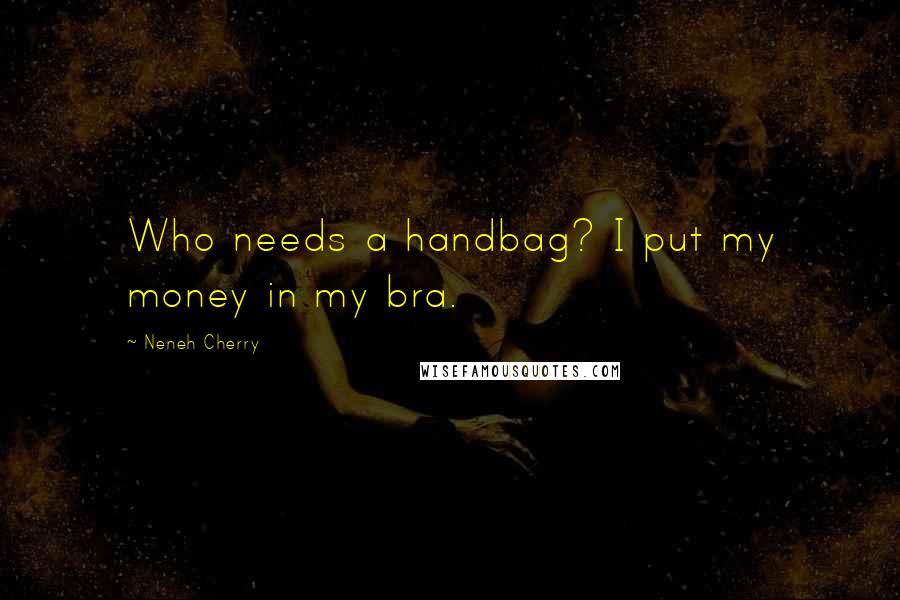 Neneh Cherry Quotes: Who needs a handbag? I put my money in my bra.