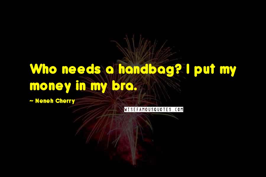 Neneh Cherry Quotes: Who needs a handbag? I put my money in my bra.