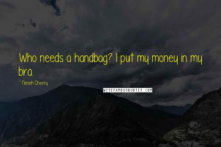 Neneh Cherry Quotes: Who needs a handbag? I put my money in my bra.