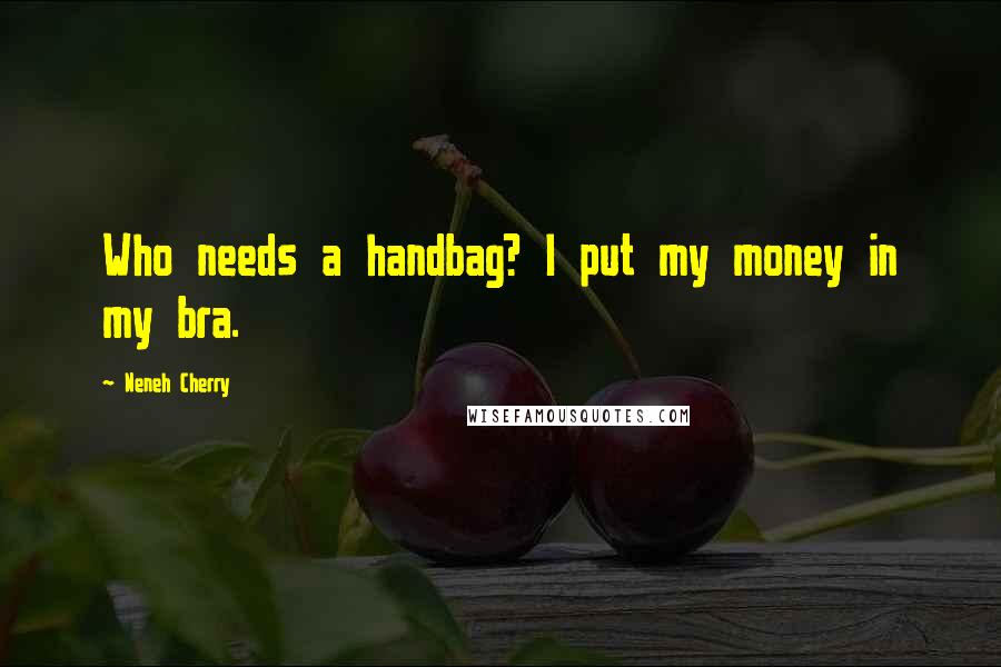 Neneh Cherry Quotes: Who needs a handbag? I put my money in my bra.