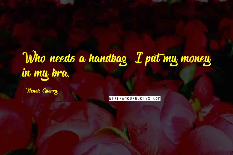 Neneh Cherry Quotes: Who needs a handbag? I put my money in my bra.