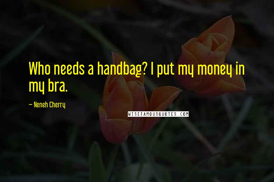 Neneh Cherry Quotes: Who needs a handbag? I put my money in my bra.