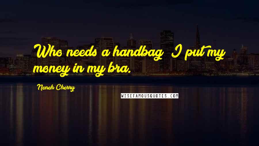 Neneh Cherry Quotes: Who needs a handbag? I put my money in my bra.
