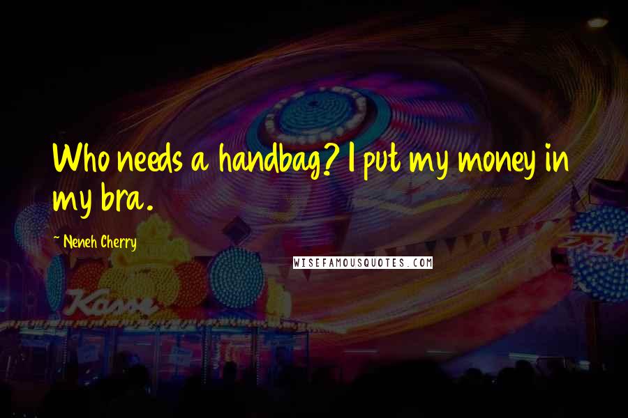 Neneh Cherry Quotes: Who needs a handbag? I put my money in my bra.