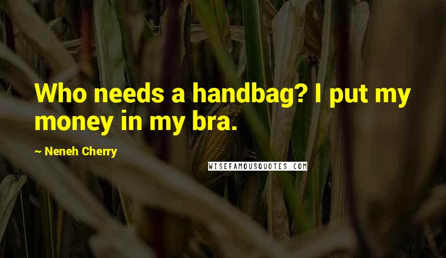 Neneh Cherry Quotes: Who needs a handbag? I put my money in my bra.