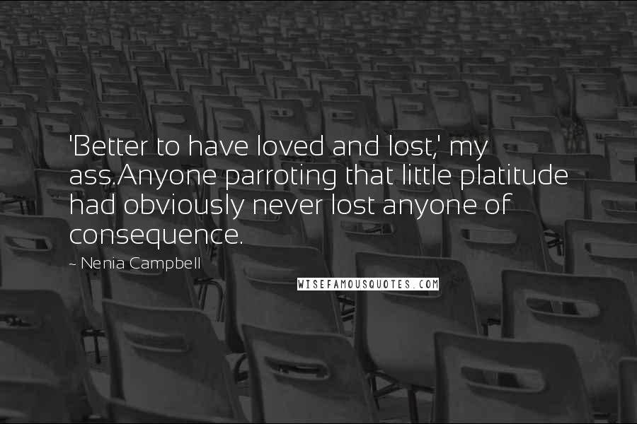 Nenia Campbell Quotes: 'Better to have loved and lost,' my ass.Anyone parroting that little platitude had obviously never lost anyone of consequence.