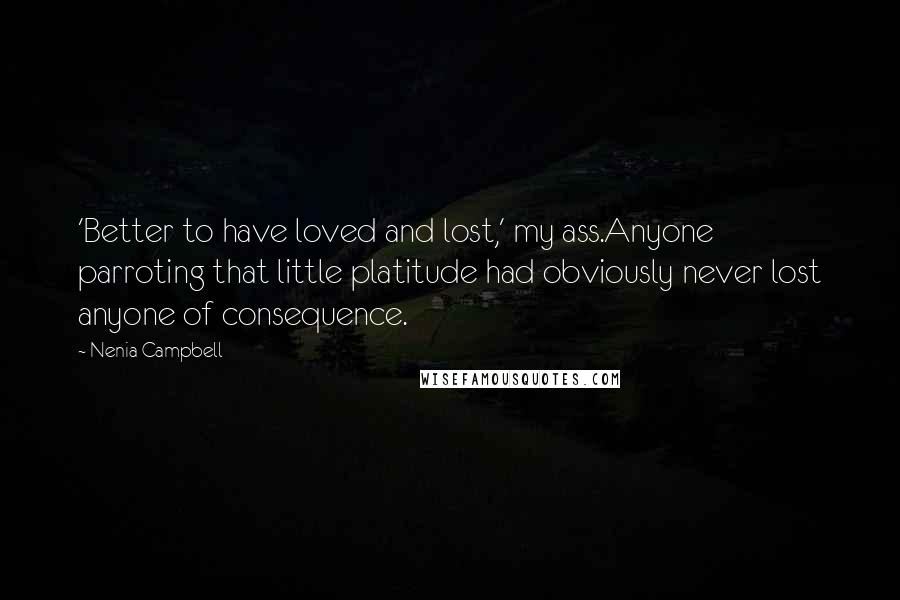 Nenia Campbell Quotes: 'Better to have loved and lost,' my ass.Anyone parroting that little platitude had obviously never lost anyone of consequence.