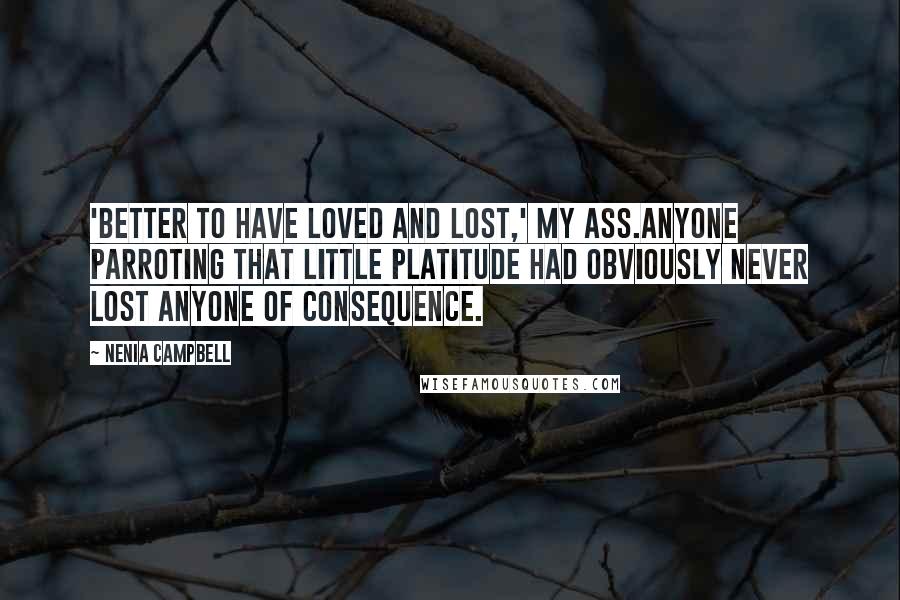 Nenia Campbell Quotes: 'Better to have loved and lost,' my ass.Anyone parroting that little platitude had obviously never lost anyone of consequence.