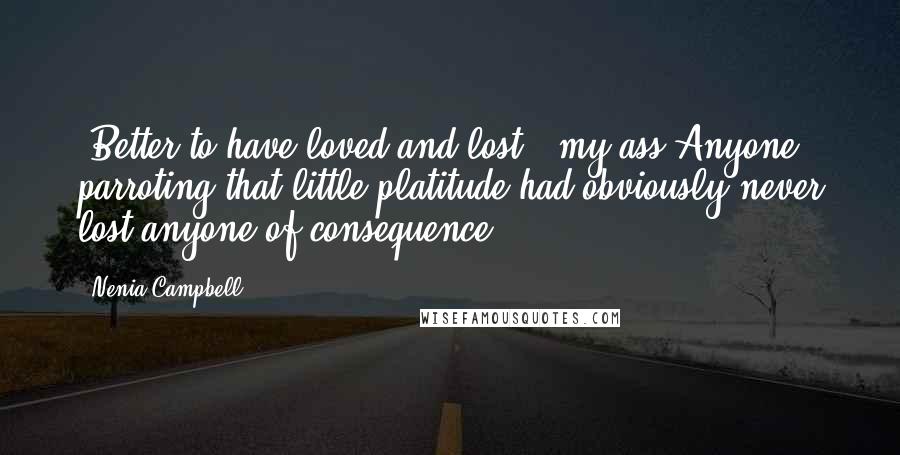 Nenia Campbell Quotes: 'Better to have loved and lost,' my ass.Anyone parroting that little platitude had obviously never lost anyone of consequence.