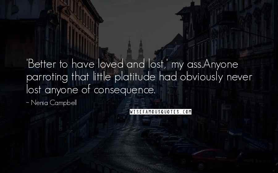 Nenia Campbell Quotes: 'Better to have loved and lost,' my ass.Anyone parroting that little platitude had obviously never lost anyone of consequence.