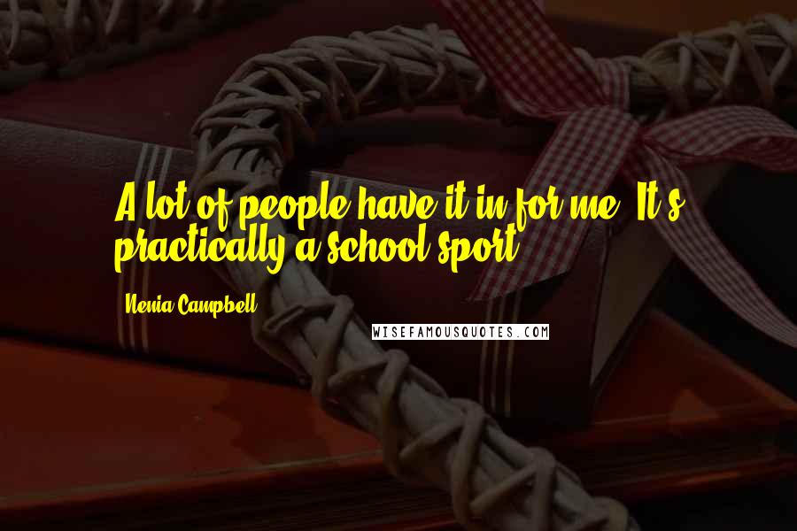 Nenia Campbell Quotes: A lot of people have it in for me. It's practically a school sport.