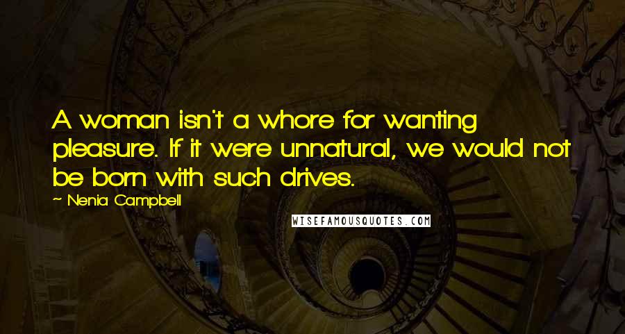 Nenia Campbell Quotes: A woman isn't a whore for wanting pleasure. If it were unnatural, we would not be born with such drives.