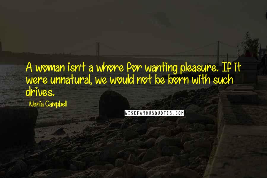 Nenia Campbell Quotes: A woman isn't a whore for wanting pleasure. If it were unnatural, we would not be born with such drives.