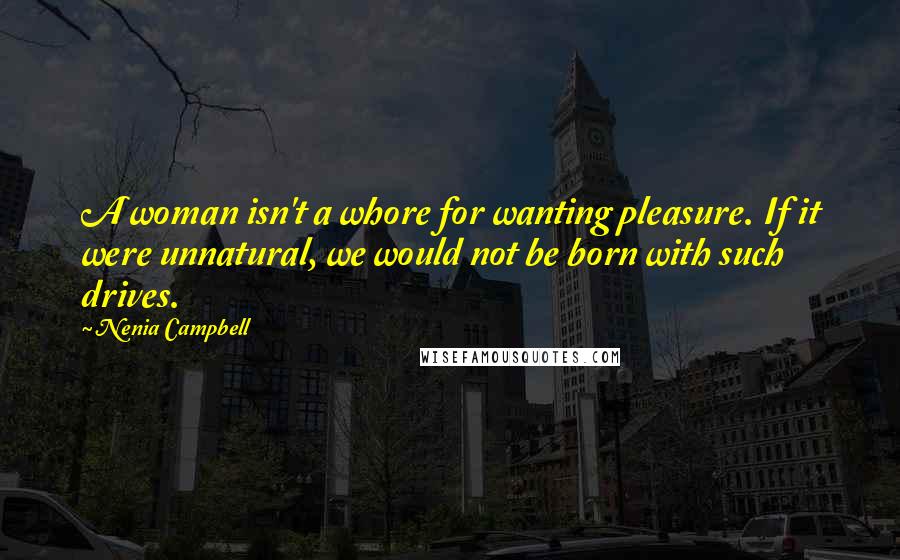 Nenia Campbell Quotes: A woman isn't a whore for wanting pleasure. If it were unnatural, we would not be born with such drives.
