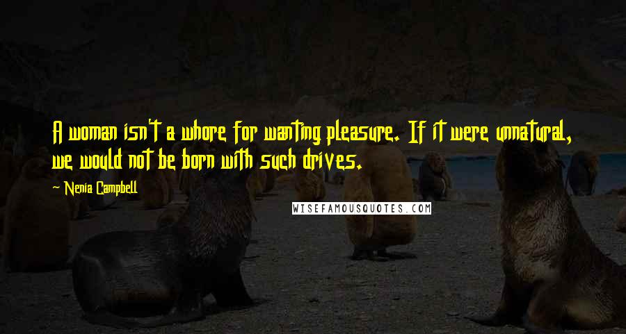 Nenia Campbell Quotes: A woman isn't a whore for wanting pleasure. If it were unnatural, we would not be born with such drives.