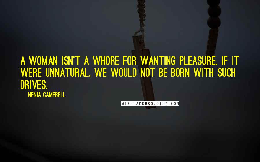 Nenia Campbell Quotes: A woman isn't a whore for wanting pleasure. If it were unnatural, we would not be born with such drives.