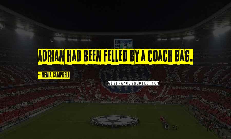 Nenia Campbell Quotes: Adrian had been felled by a Coach bag.