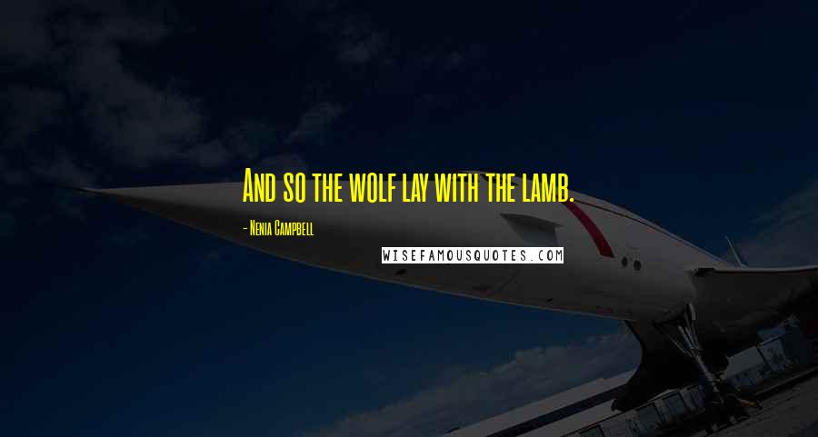 Nenia Campbell Quotes: And so the wolf lay with the lamb.