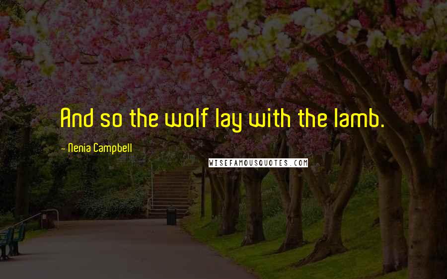 Nenia Campbell Quotes: And so the wolf lay with the lamb.