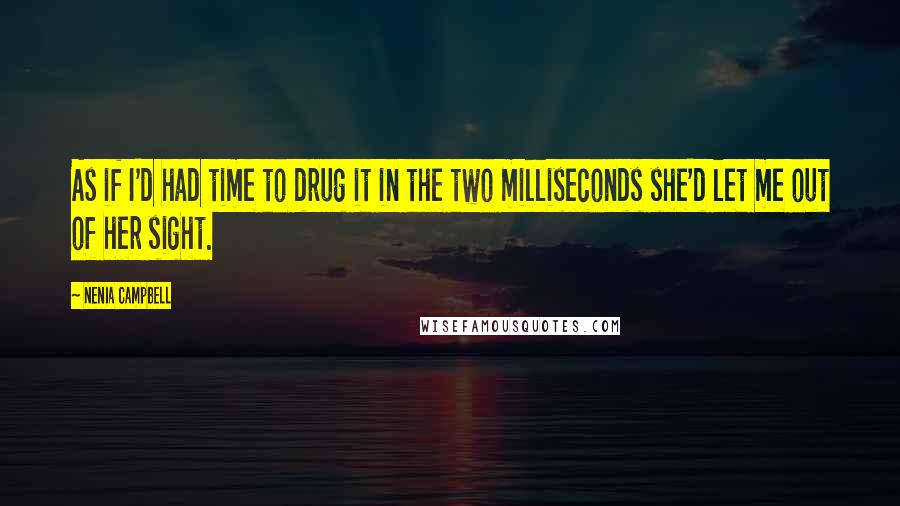 Nenia Campbell Quotes: As if I'd had time to drug it in the two milliseconds she'd let me out of her sight.