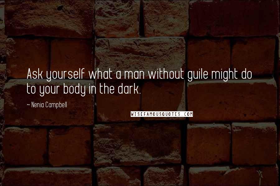 Nenia Campbell Quotes: Ask yourself what a man without guile might do to your body in the dark.