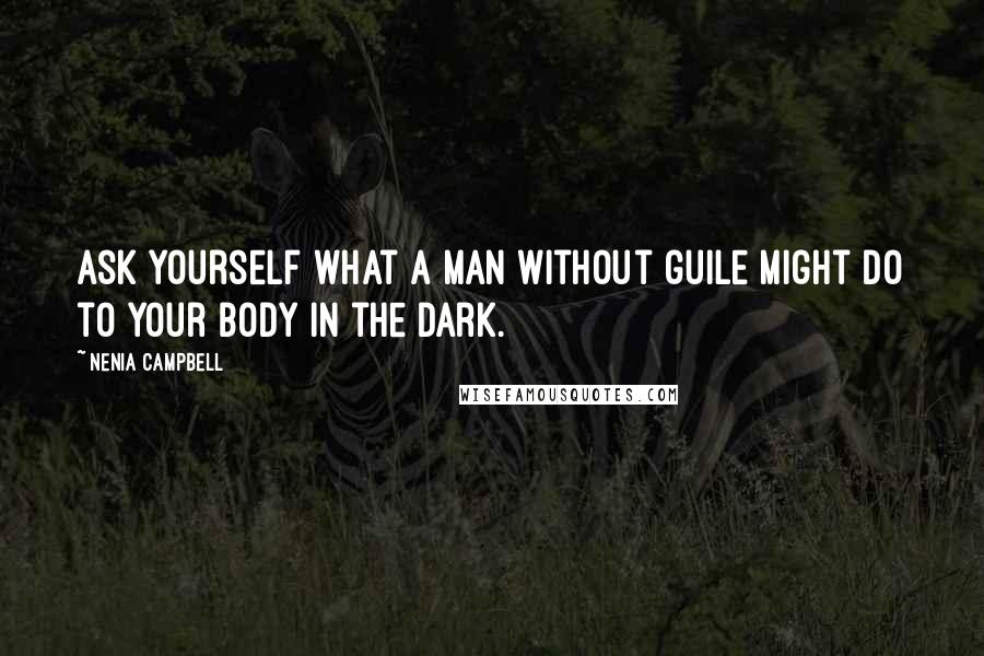 Nenia Campbell Quotes: Ask yourself what a man without guile might do to your body in the dark.