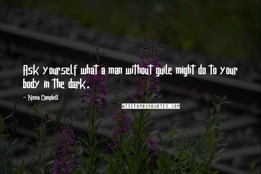 Nenia Campbell Quotes: Ask yourself what a man without guile might do to your body in the dark.