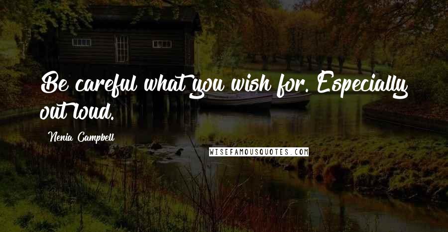 Nenia Campbell Quotes: Be careful what you wish for. Especially out loud.