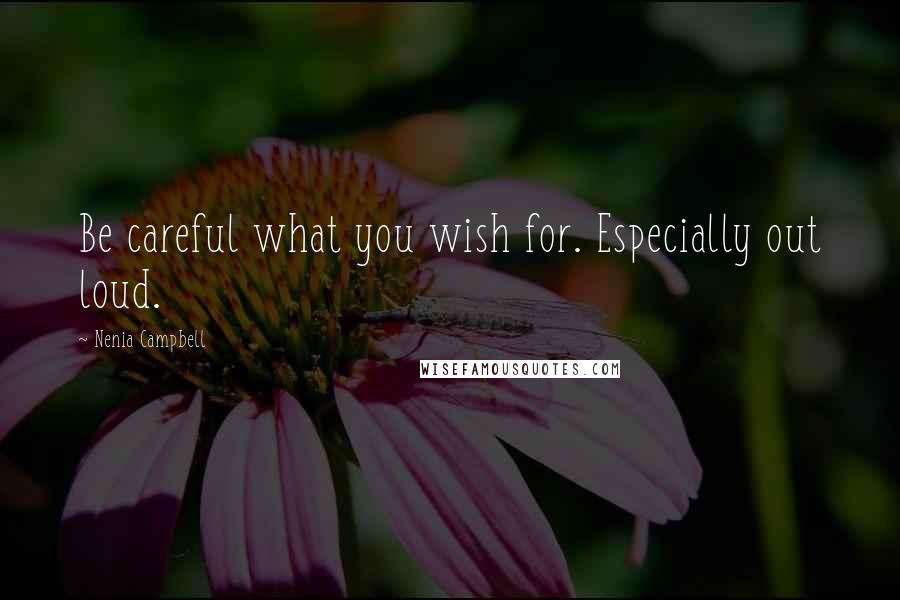 Nenia Campbell Quotes: Be careful what you wish for. Especially out loud.