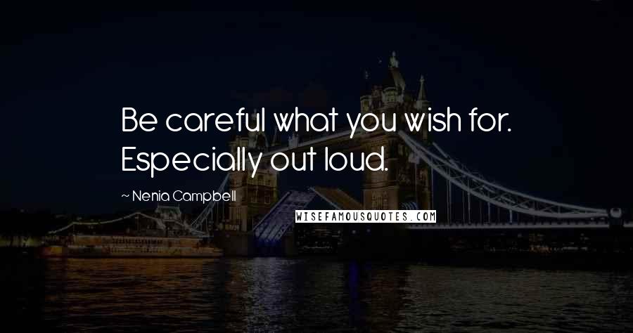 Nenia Campbell Quotes: Be careful what you wish for. Especially out loud.